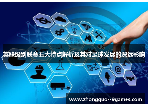 英联级别联赛五大特点解析及其对足球发展的深远影响