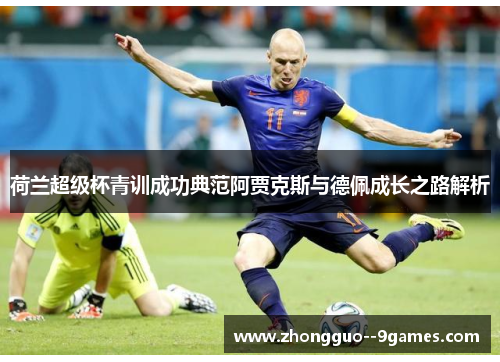 荷兰超级杯青训成功典范阿贾克斯与德佩成长之路解析