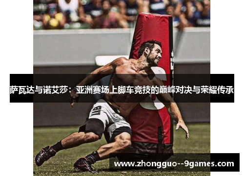 萨瓦达与诺艾莎：亚洲赛场上脚车竞技的巅峰对决与荣耀传承