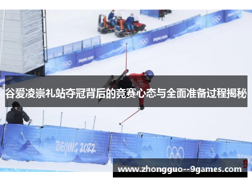 谷爱凌崇礼站夺冠背后的竞赛心态与全面准备过程揭秘 谷爱凌崇礼站夺冠背后的竞赛心态与全面准备过程揭秘