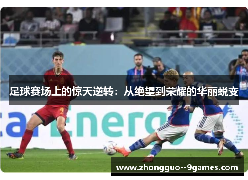 足球赛场上的惊天逆转：从绝望到荣耀的华丽蜕变