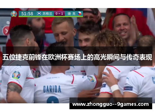 五位捷克前锋在欧洲杯赛场上的高光瞬间与传奇表现