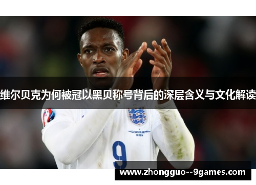 维尔贝克为何被冠以黑贝称号背后的深层含义与文化解读