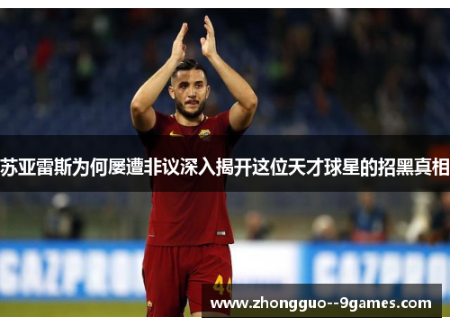 苏亚雷斯为何屡遭非议深入揭开这位天才球星的招黑真相