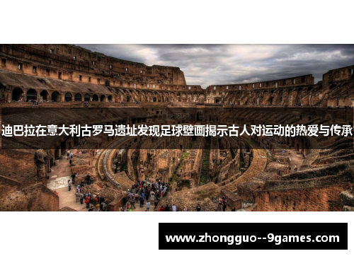 迪巴拉在意大利古罗马遗址发现足球壁画揭示古人对运动的热爱与传承