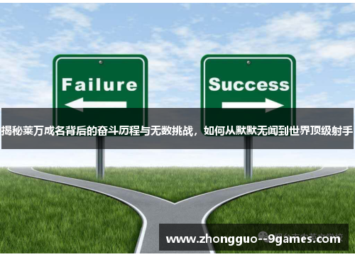 揭秘莱万成名背后的奋斗历程与无数挑战，如何从默默无闻到世界顶级射手