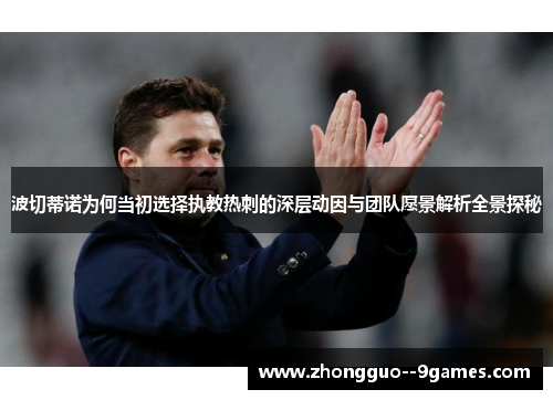 波切蒂诺为何当初选择执教热刺的深层动因与团队愿景解析全景探秘