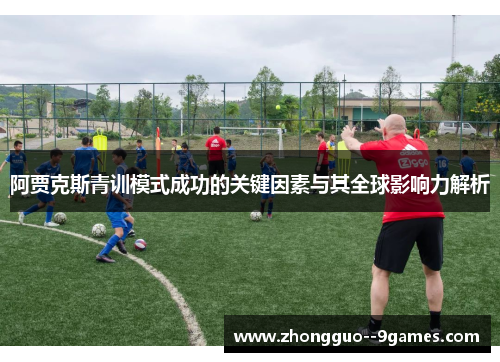阿贾克斯青训模式成功的关键因素与其全球影响力解析