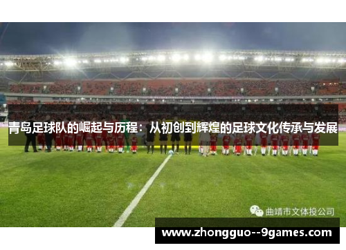 青岛足球队的崛起与历程：从初创到辉煌的足球文化传承与发展