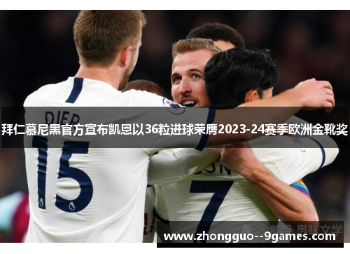 拜仁慕尼黑官方宣布凯恩以36粒进球荣膺2023-24赛季欧洲金靴奖